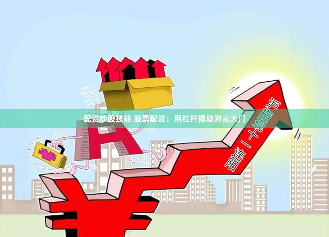 配资炒股技能 股票配资：用杠杆撬动财富大门