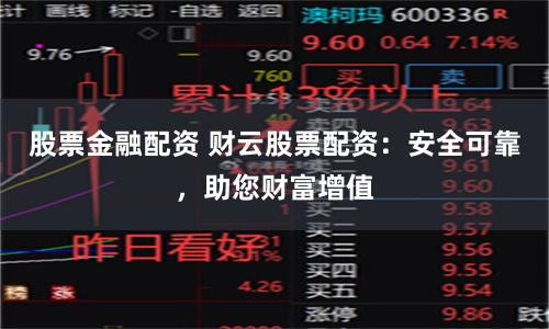 股票金融配资 财云股票配资：安全可靠，助您财富增值