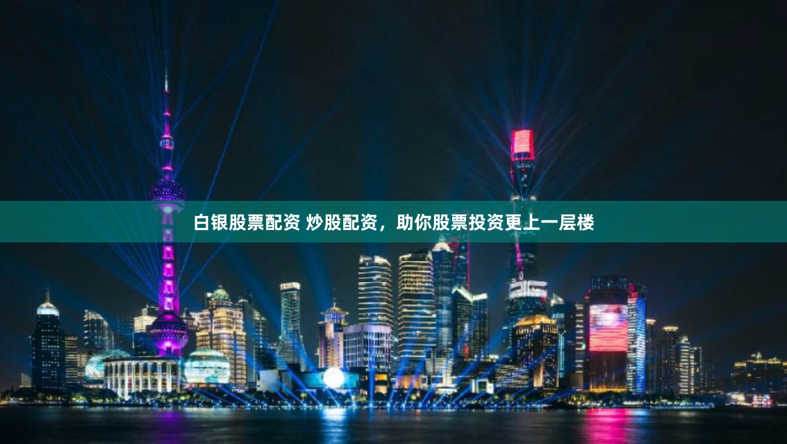 白银股票配资 炒股配资，助你股票投资更上一层楼