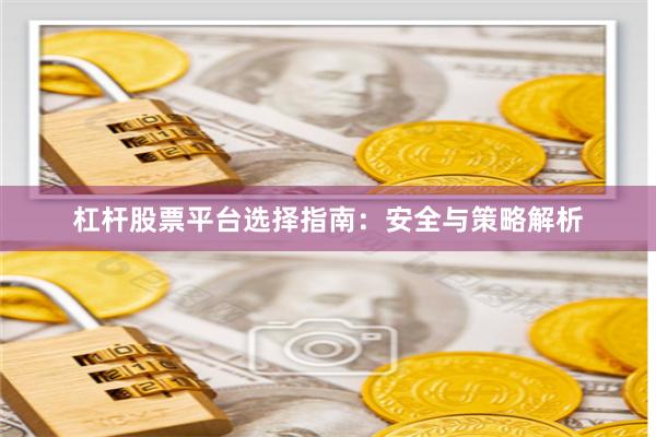 杠杆股票平台选择指南：安全与策略解析