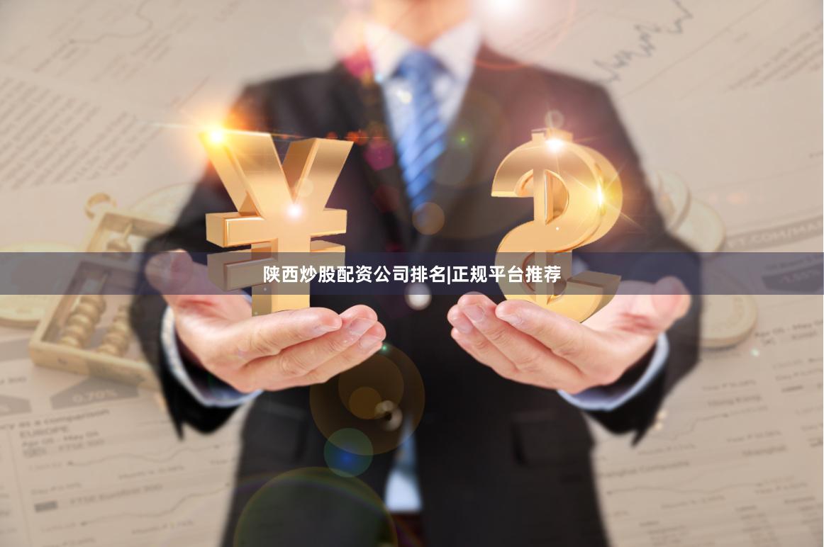 陕西炒股配资公司排名|正规平台推荐