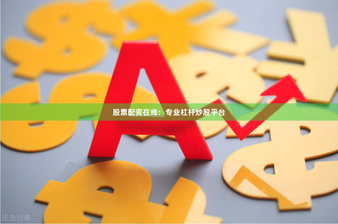 股票配资在线：专业杠杆炒股平台