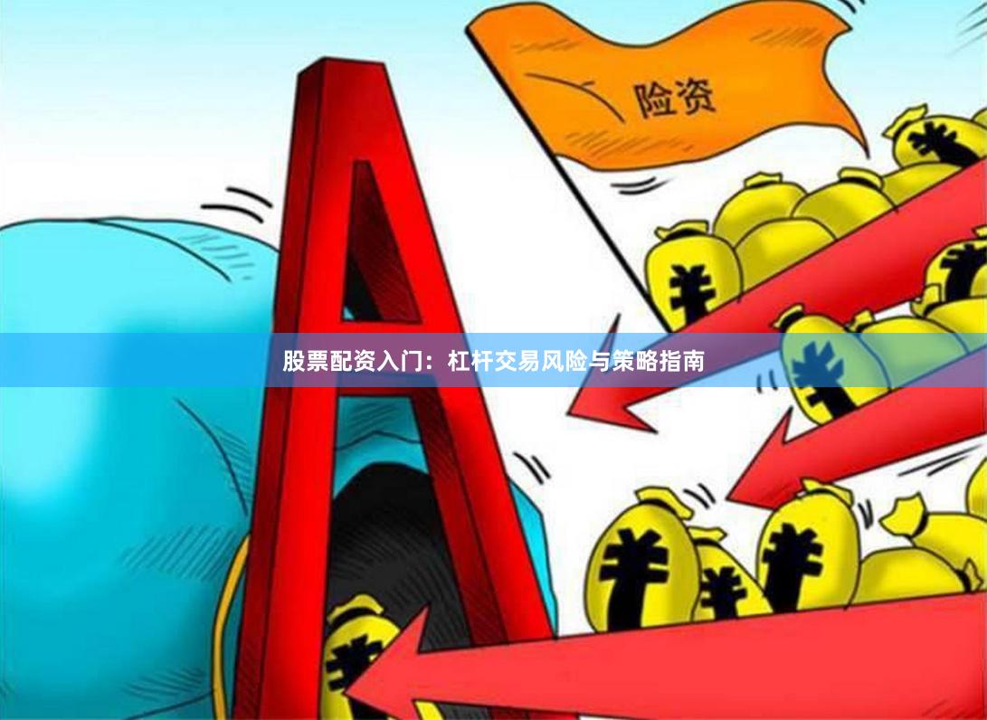 股票配资入门：杠杆交易风险与策略指南
