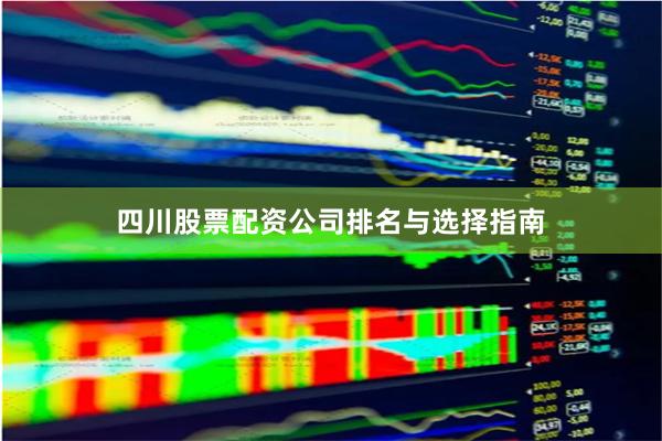 四川股票配资公司排名与选择指南