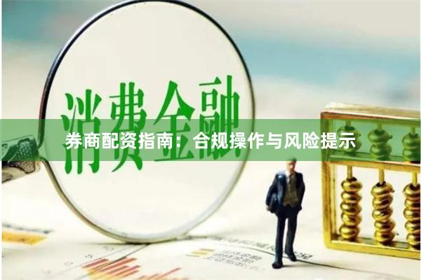 券商配资指南：合规操作与风险提示