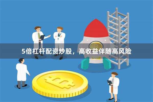5倍杠杆配资炒股，高收益伴随高风险