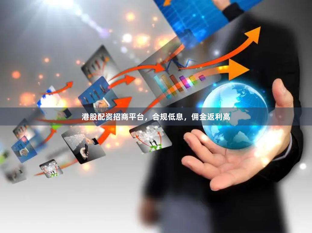 港股配资招商平台，合规低息，佣金返利高