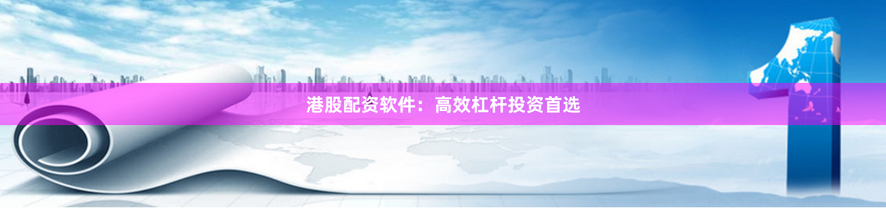 港股配资软件：高效杠杆投资首选