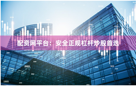 配资网平台：安全正规杠杆炒股首选