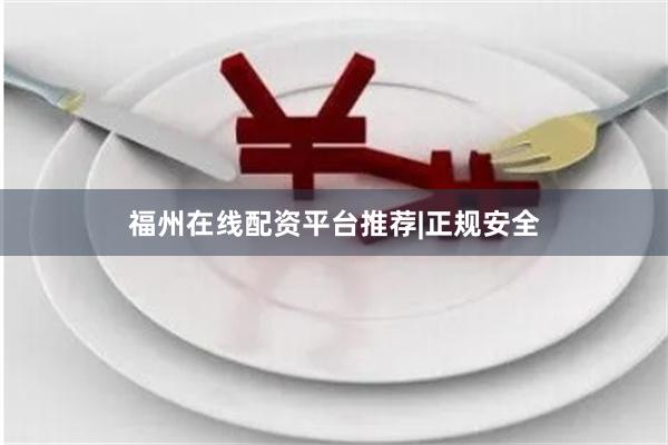 福州在线配资平台推荐|正规安全