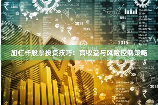 加杠杆股票投资技巧：高收益与风险控制策略