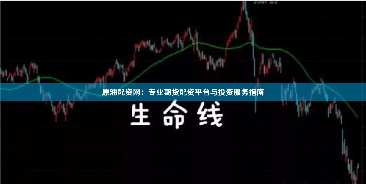 原油配资网：专业期货配资平台与投资服务指南