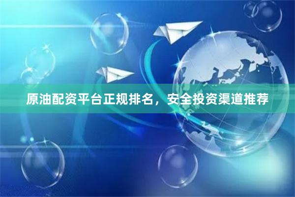 原油配资平台正规排名，安全投资渠道推荐