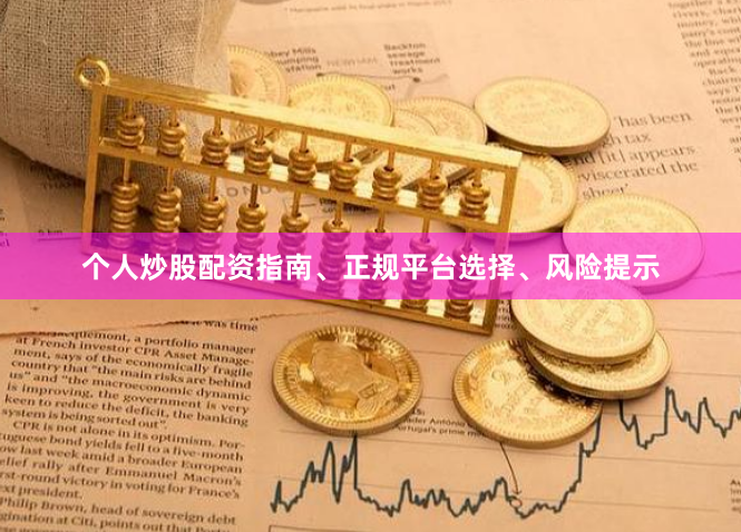 个人炒股配资指南、正规平台选择、风险提示