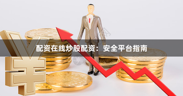 配资在线炒股配资：安全平台指南