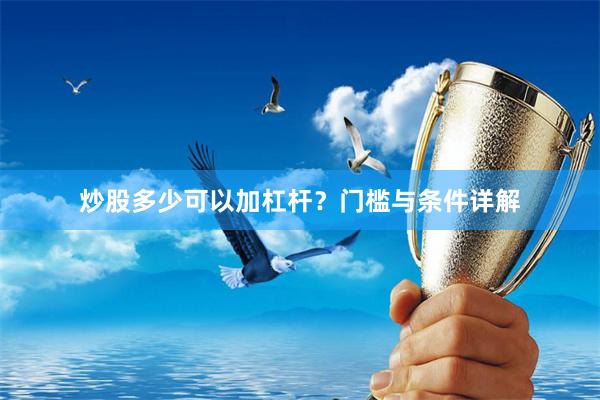 炒股多少可以加杠杆？门槛与条件详解