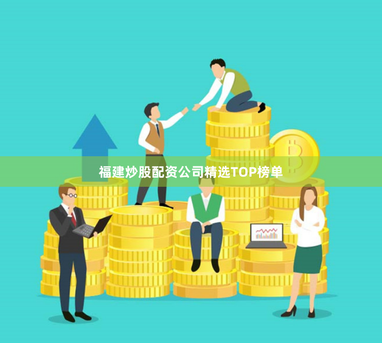 福建炒股配资公司精选TOP榜单