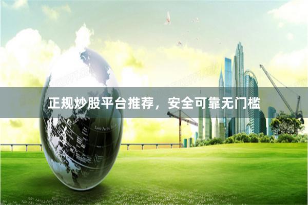 正规炒股平台推荐，安全可靠无门槛