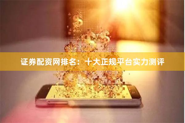 证券配资网排名：十大正规平台实力测评