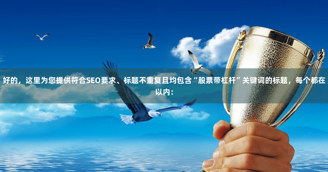 好的，这里为您提供符合SEO要求、标题不重复且均包含“股票带杠杆”关键词的标题，每个都在以内：
