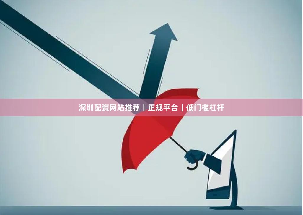 深圳配资网站推荐｜正规平台｜低门槛杠杆
