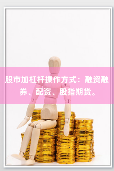 股市加杠杆操作方式：融资融券、配资、股指期货。