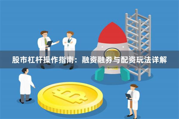 股市杠杆操作指南：融资融券与配资玩法详解
