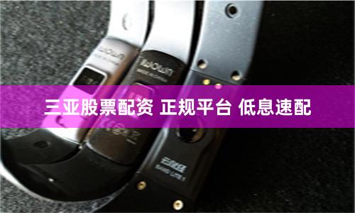三亚股票配资 正规平台 低息速配